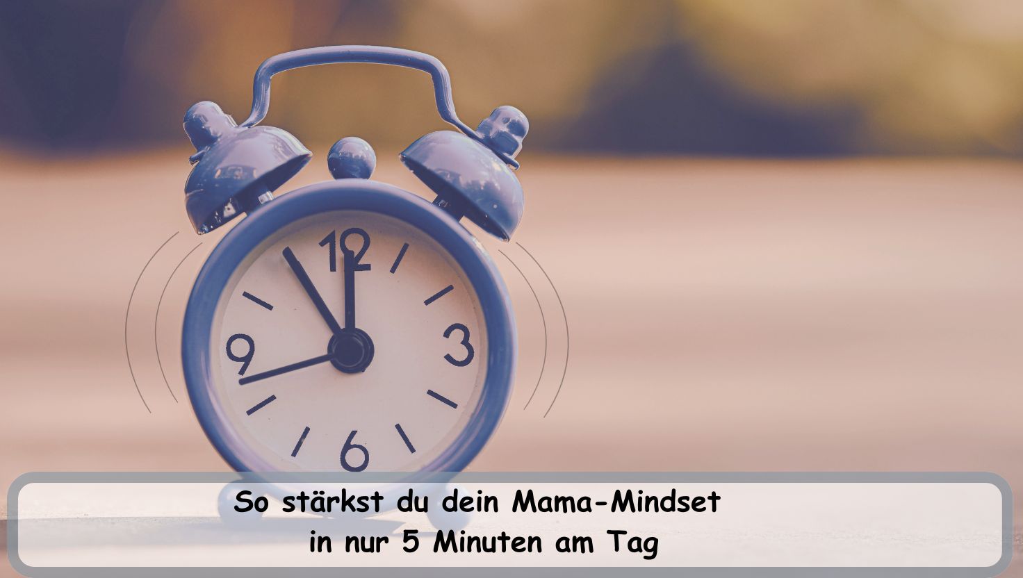 Mama-Mindset in 5 Minuten stärken dargestellt durch einen blauen Wecker